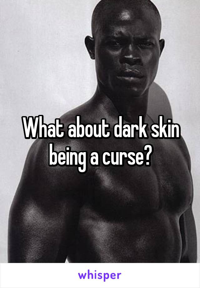 What about dark skin being a curse?