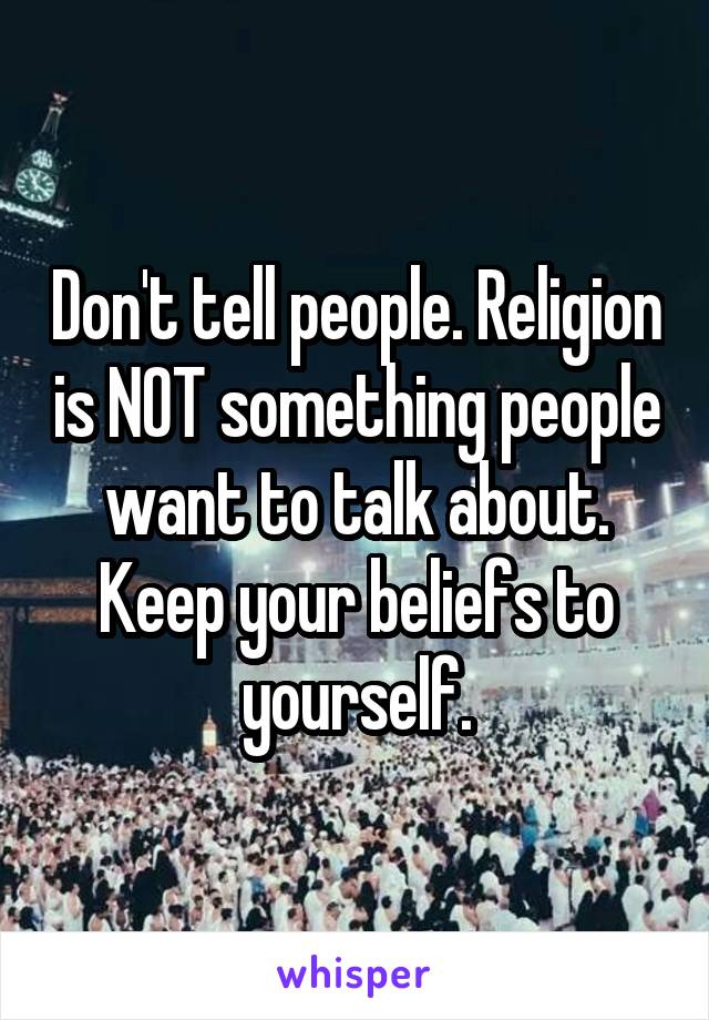 Don't tell people. Religion is NOT something people want to talk about. Keep your beliefs to yourself.