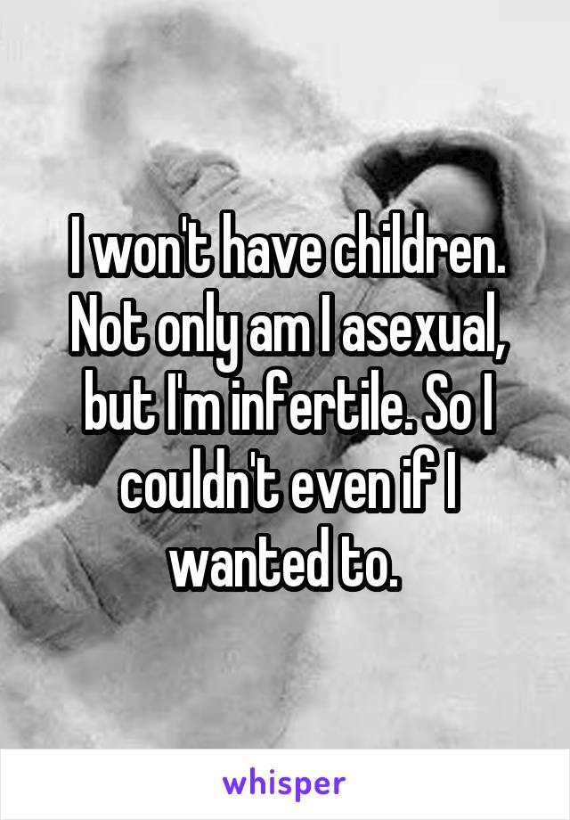 I won't have children. Not only am I asexual, but I'm infertile. So I couldn't even if I wanted to. 