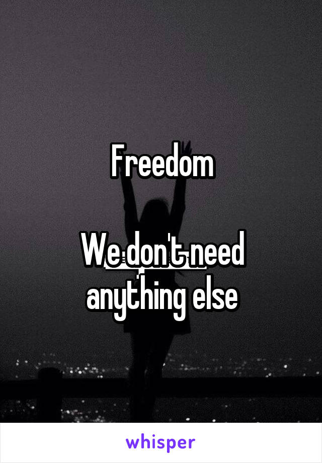 Freedom

We don't need anything else