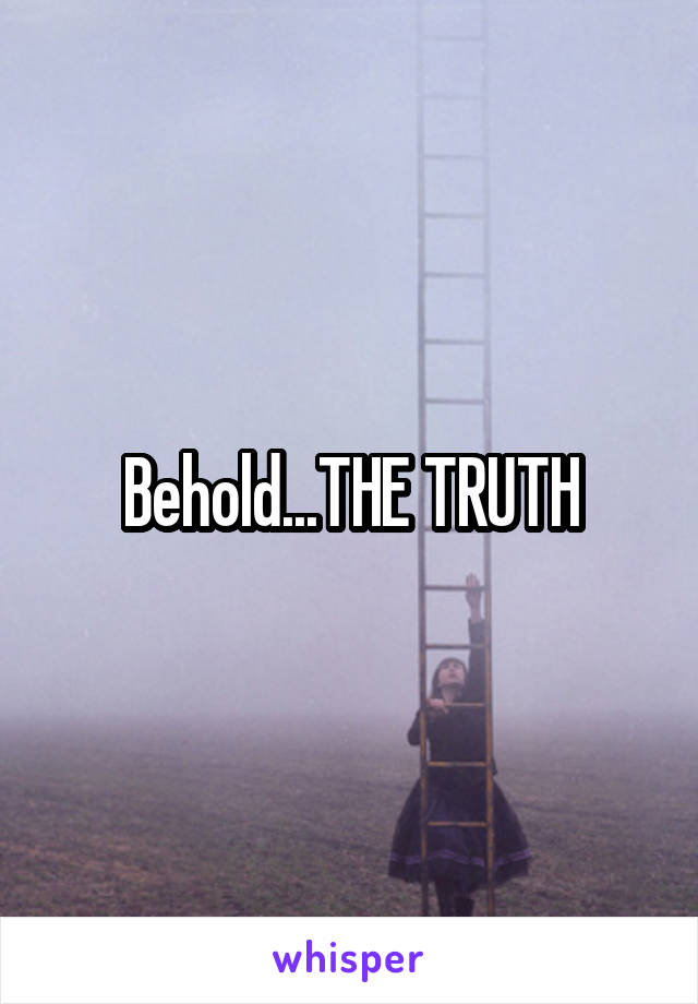 Behold...THE TRUTH