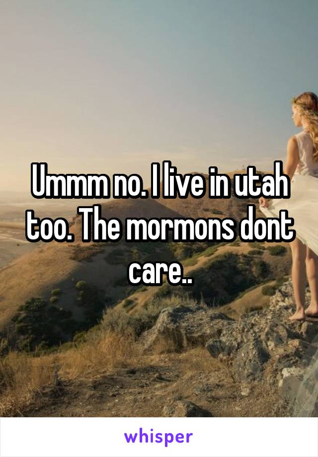 Ummm no. I live in utah too. The mormons dont care..