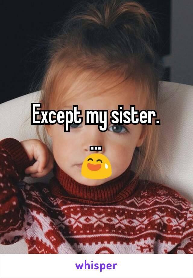 Except my sister.
...
😅