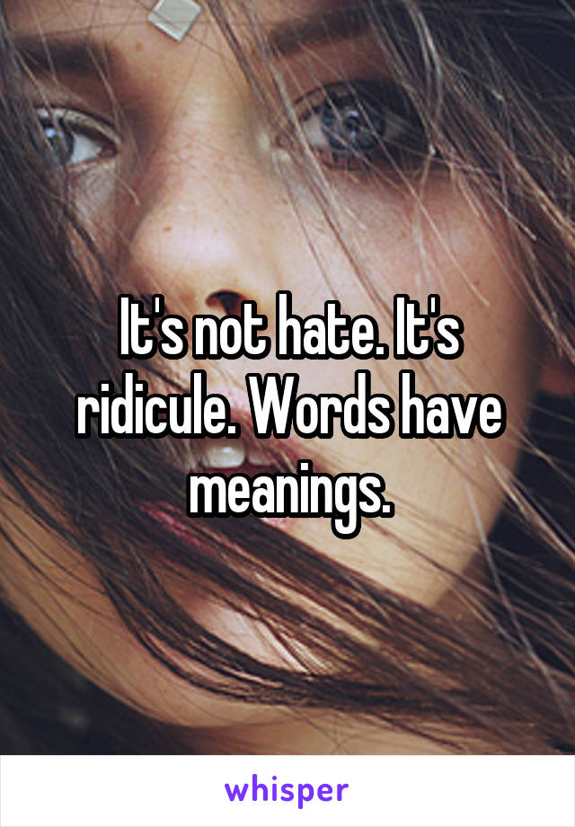 It's not hate. It's ridicule. Words have meanings.