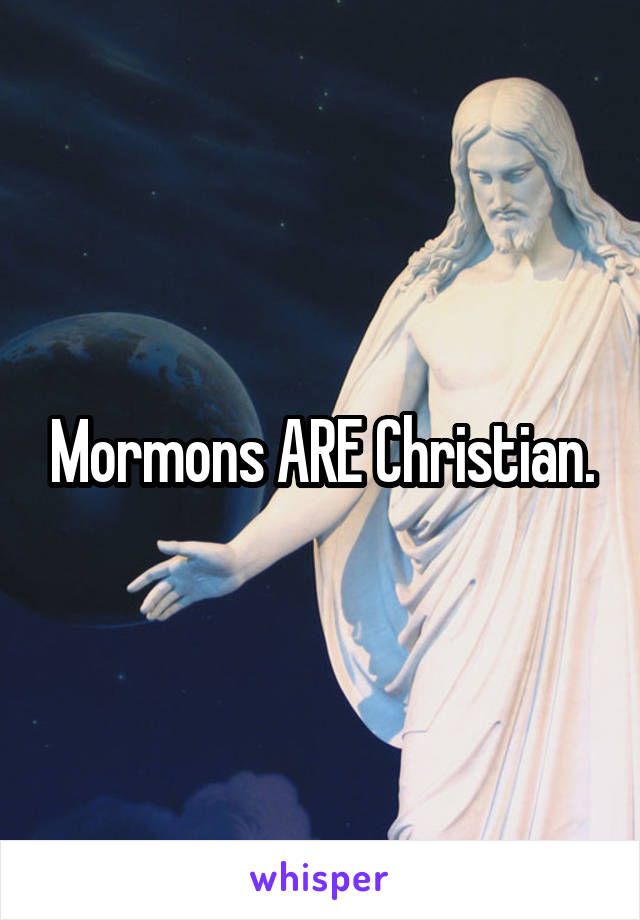 Mormons ARE Christian.