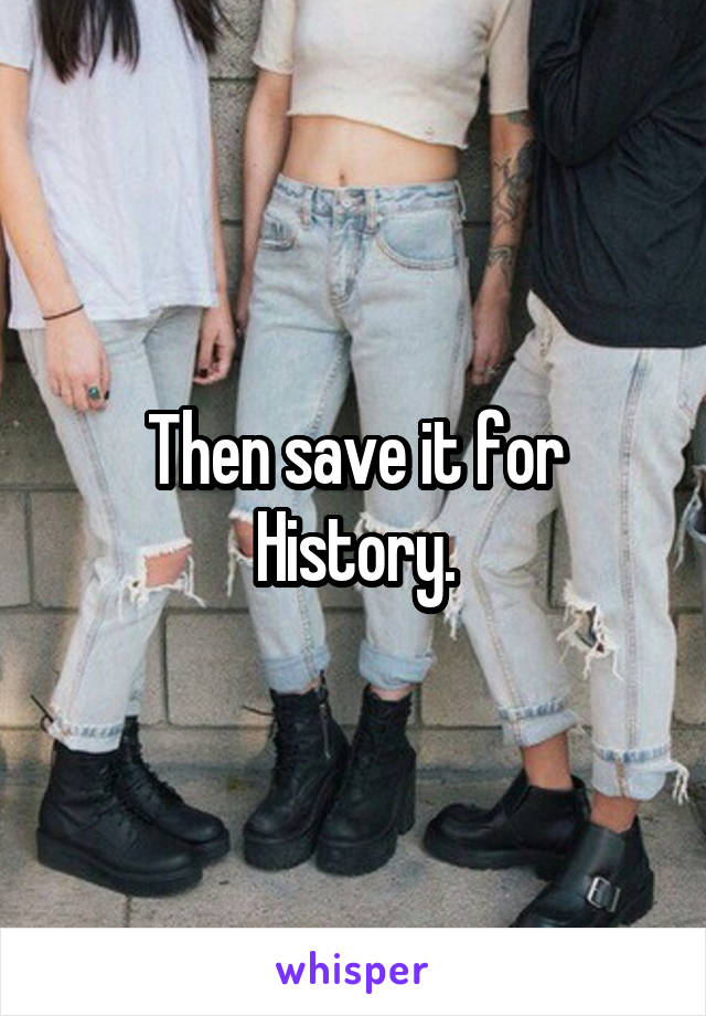 Then save it for History.