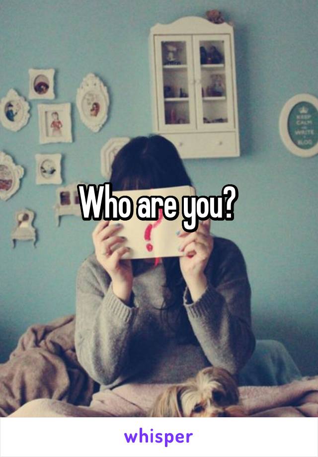 Who are you? 
