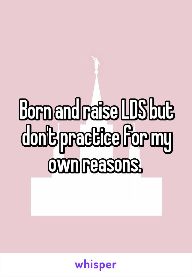 Born and raise LDS but don't practice for my own reasons. 