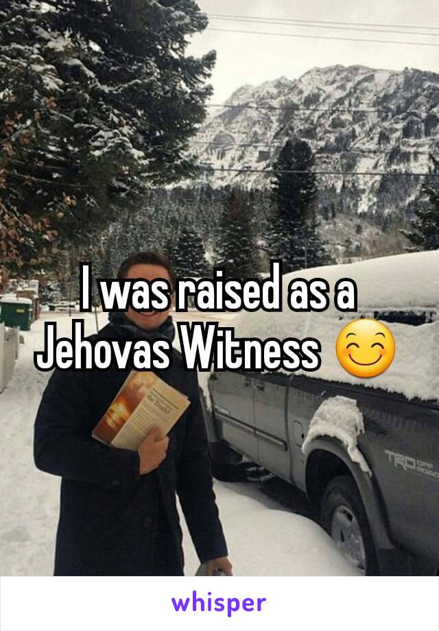 I was raised as a Jehovas Witness 😊