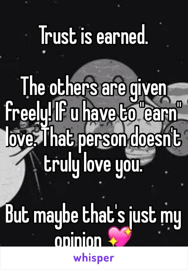 Trust is earned.

The others are given freely! If u have to "earn" love. That person doesn't truly love you.

But maybe that's just my opinion 💖