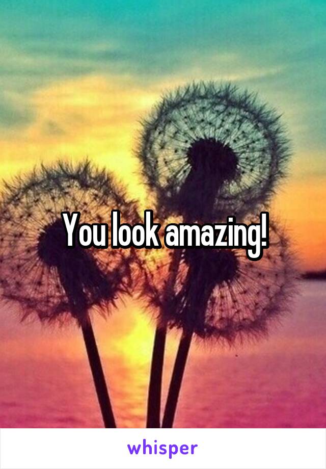 You look amazing!