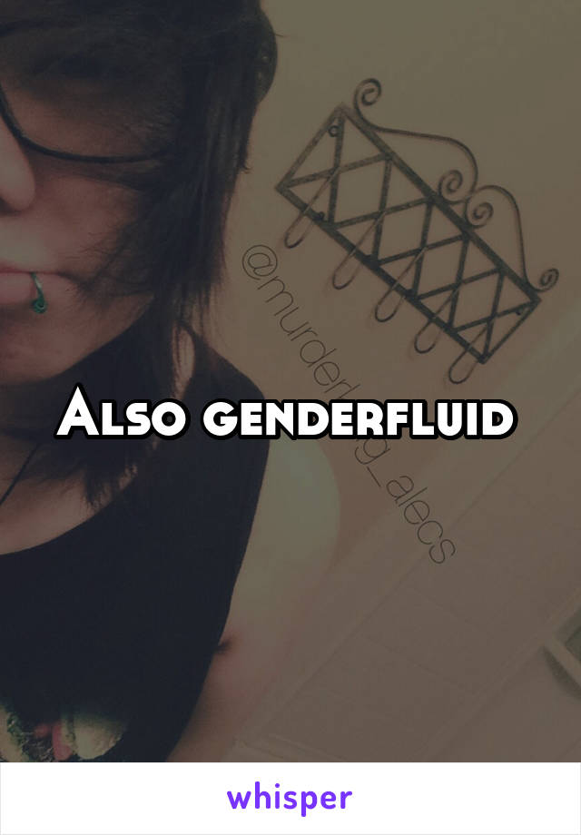 Also genderfluid 