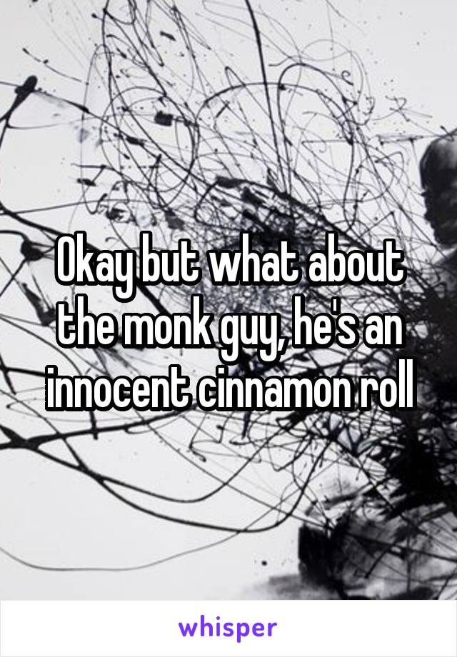 Okay but what about the monk guy, he's an innocent cinnamon roll