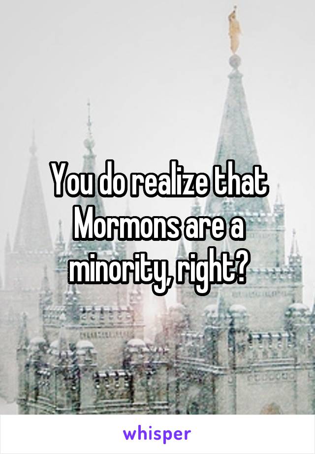 You do realize that Mormons are a minority, right?