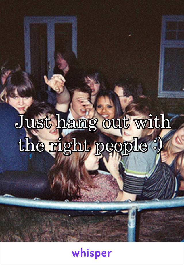 Just hang out with the right people :) 
