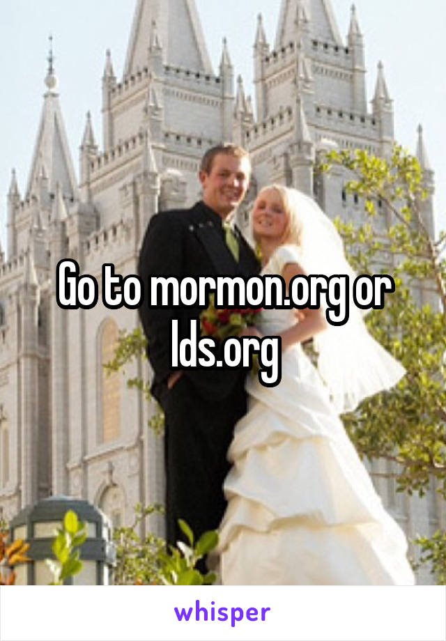 Go to mormon.org or lds.org