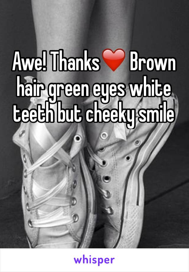 Awe! Thanks❤️ Brown hair green eyes white teeth but cheeky smile 