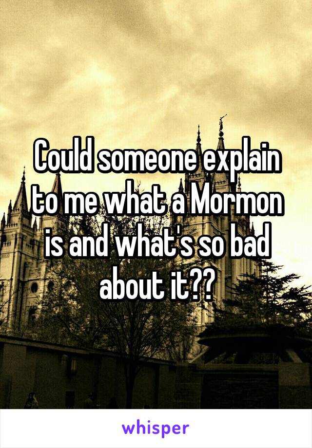 Could someone explain to me what a Mormon is and what's so bad about it??