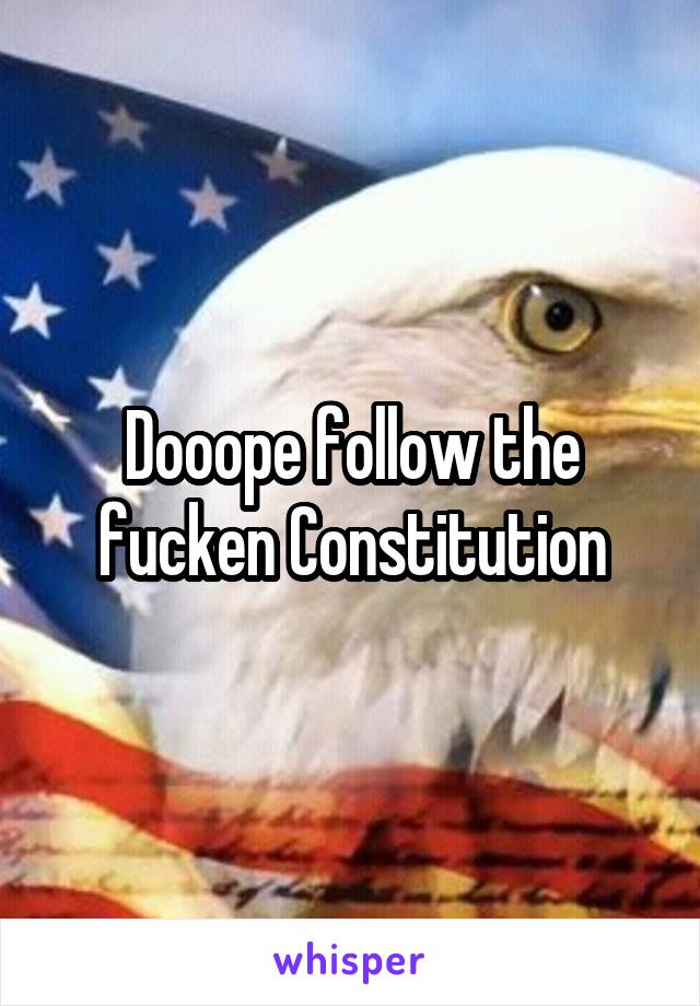 Dooope follow the fucken Constitution