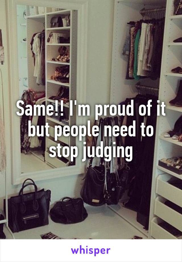 Same!! I'm proud of it but people need to stop judging