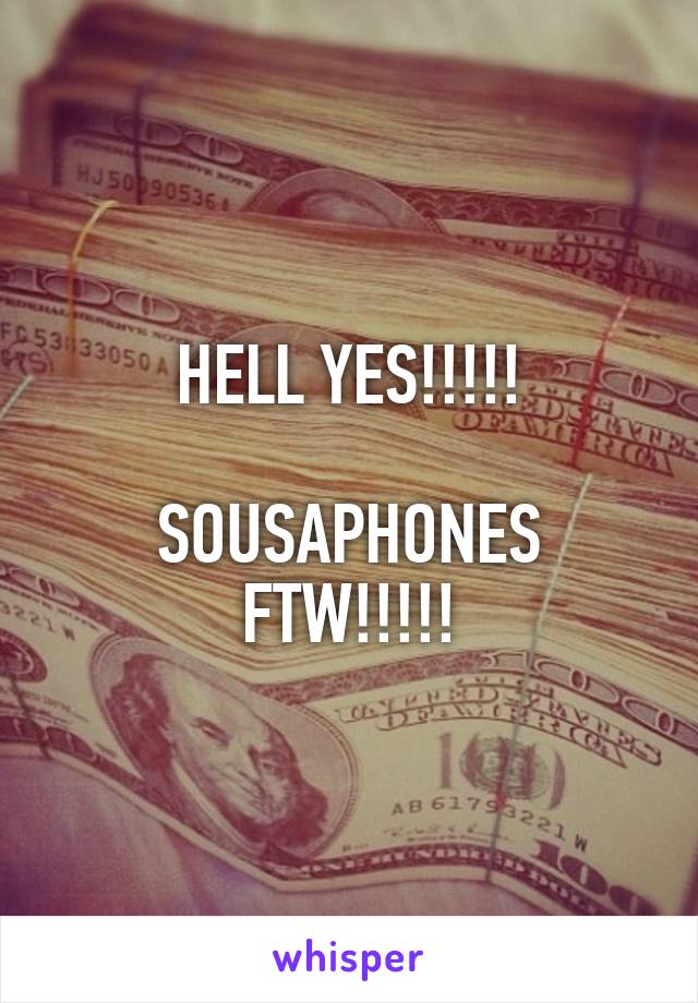 HELL YES!!!!!

SOUSAPHONES FTW!!!!!