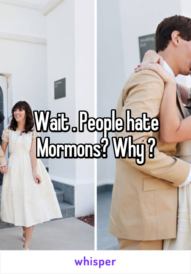 Wait . People hate Mormons? Why ?