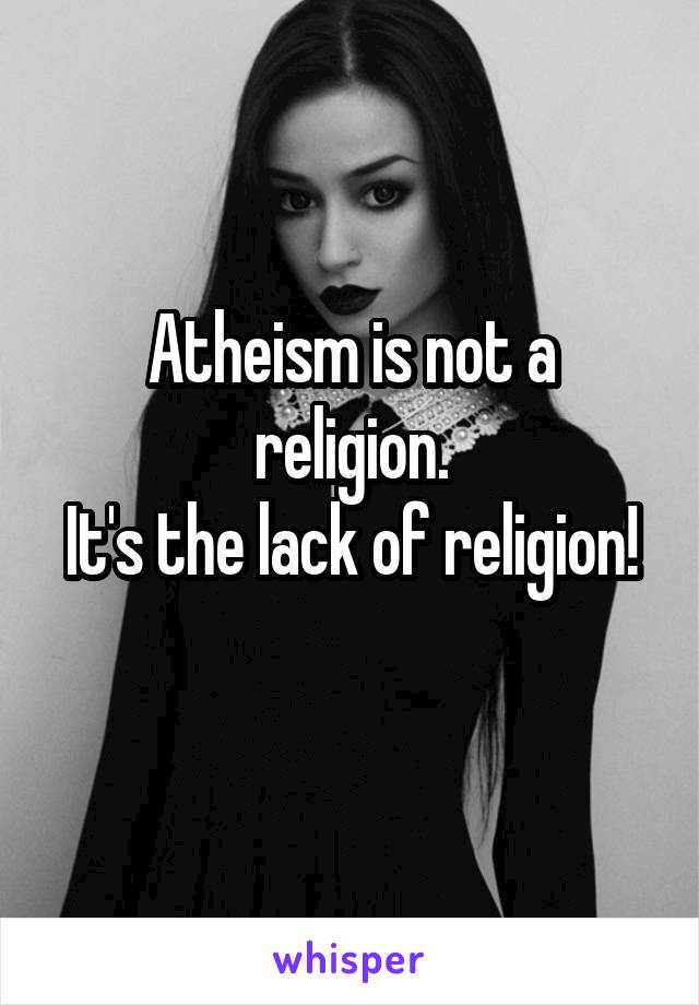 Atheism is not a religion.
It's the lack of religion!
