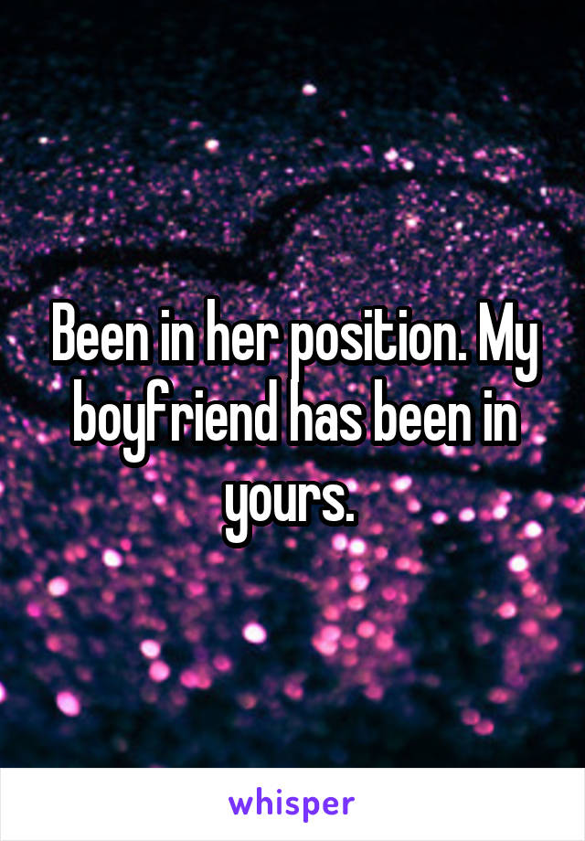 Been in her position. My boyfriend has been in yours. 