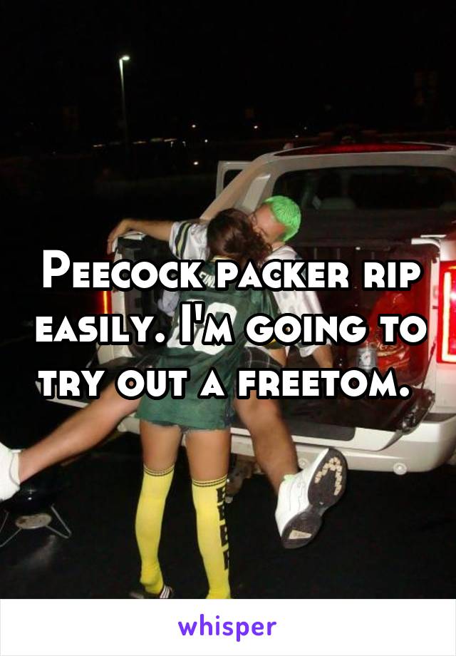 Peecock packer rip easily. I'm going to try out a freetom. 