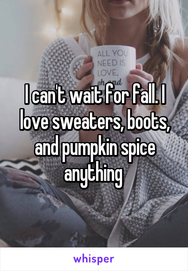 I can't wait for fall. I love sweaters, boots, and pumpkin spice anything 