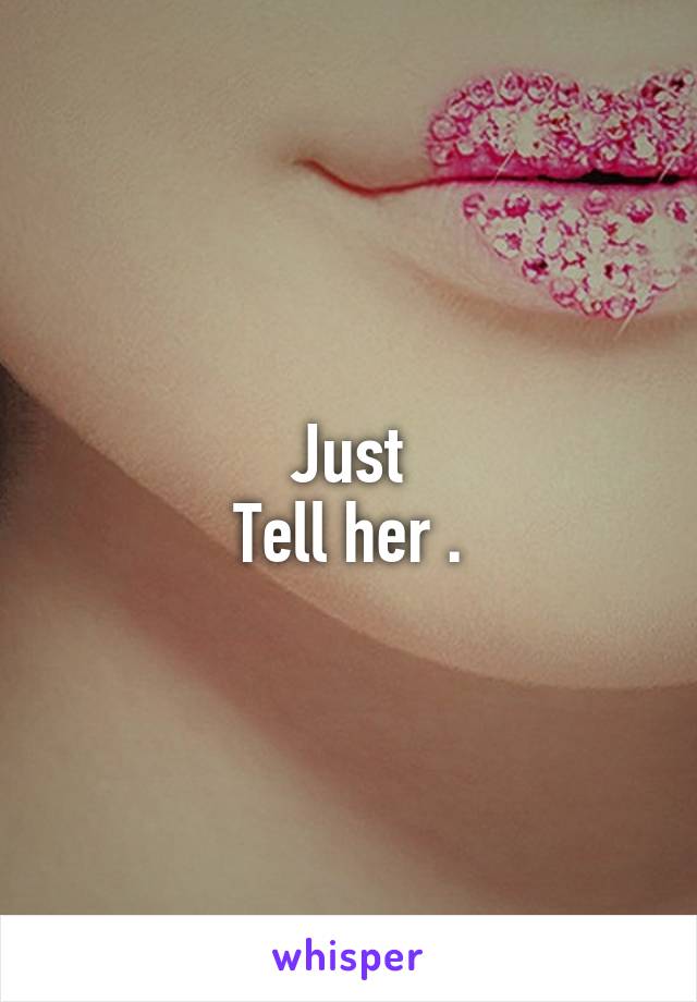 Just
Tell her .