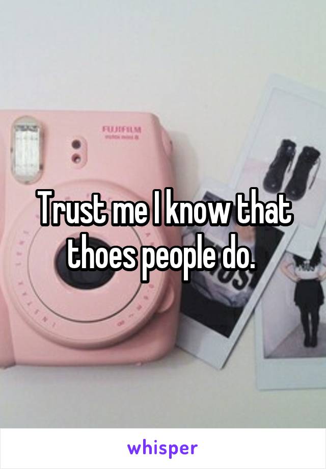 Trust me I know that thoes people do. 