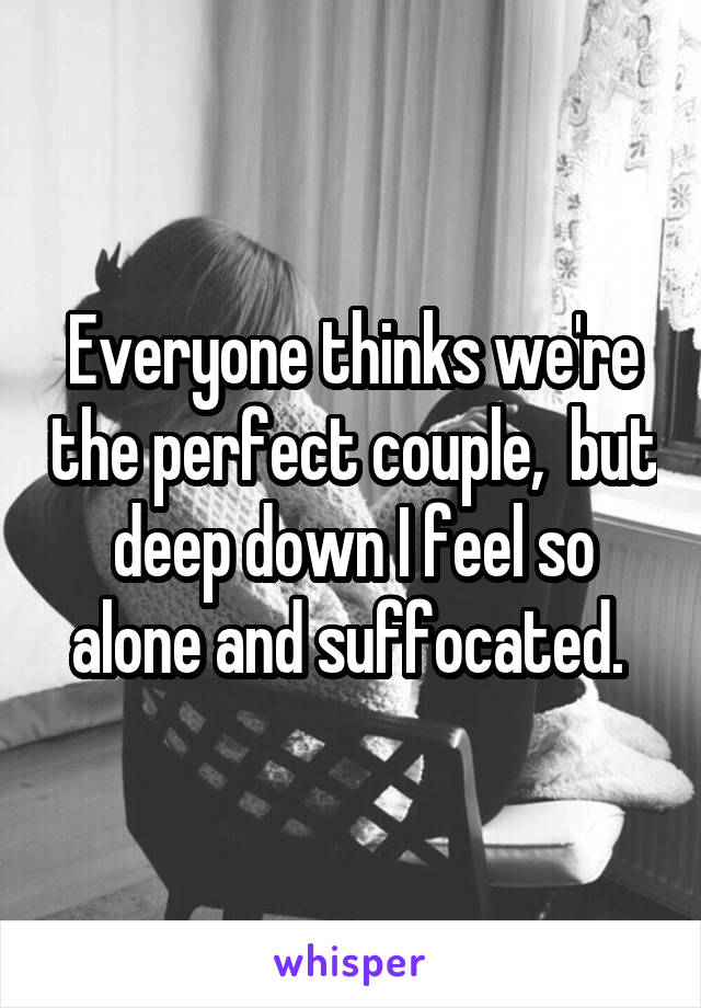 Everyone thinks we're the perfect couple,  but deep down I feel so alone and suffocated. 