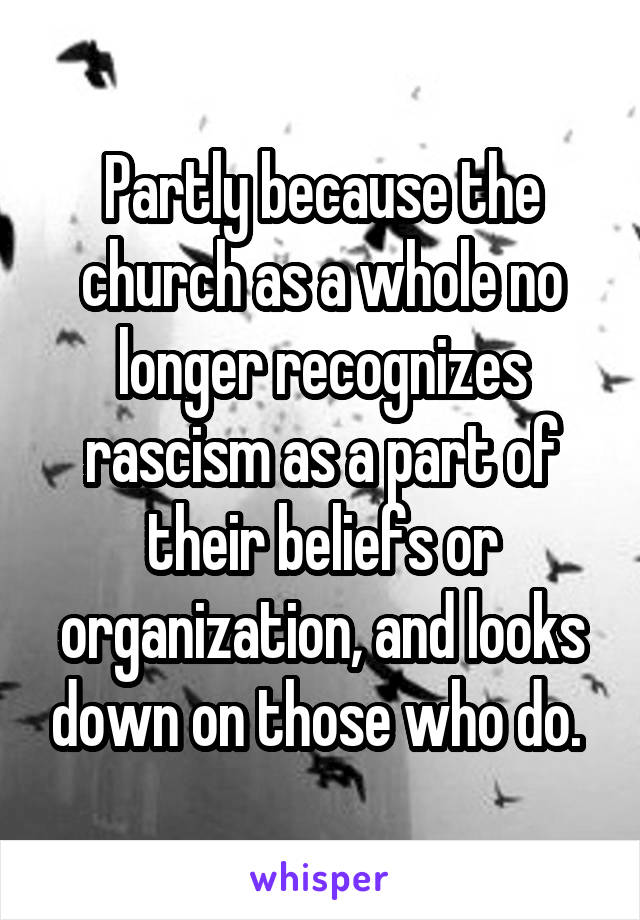 Partly because the church as a whole no longer recognizes rascism as a part of their beliefs or organization, and looks down on those who do. 