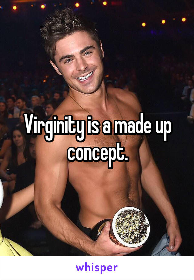 Virginity is a made up concept.