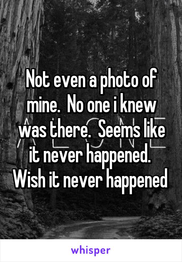 Not even a photo of mine.  No one i knew was there.  Seems like it never happened.  Wish it never happened 