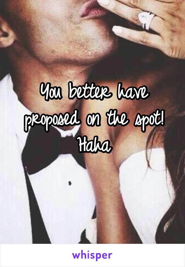 You better have proposed on the spot! Haha
