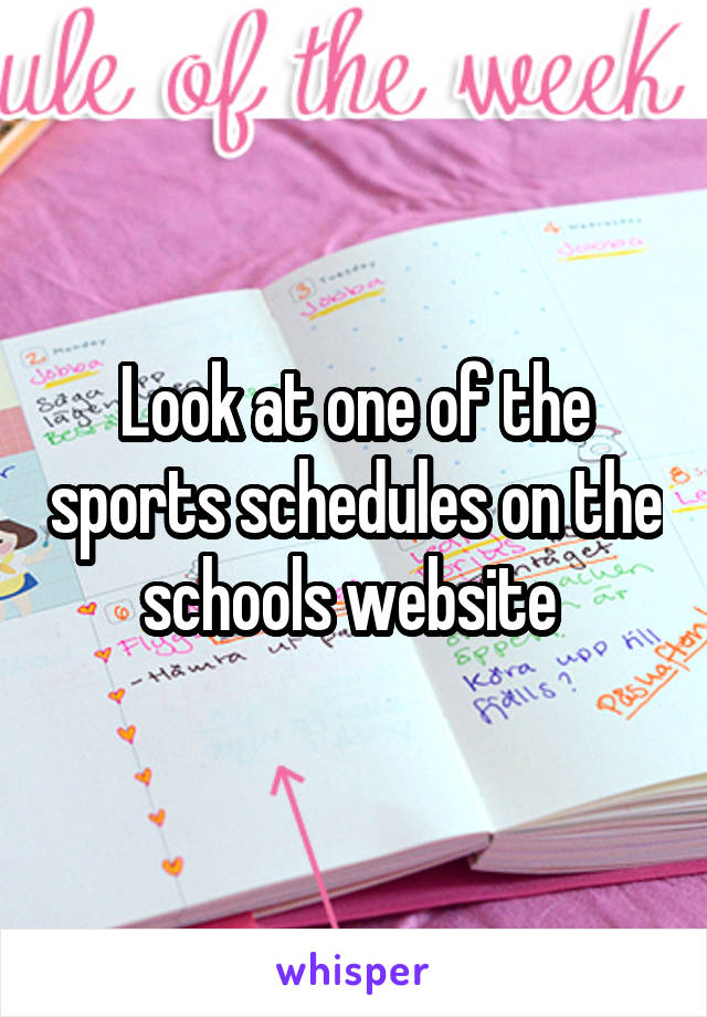 Look at one of the sports schedules on the schools website 