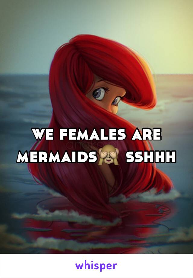 we females are mermaids🙈 sshhh