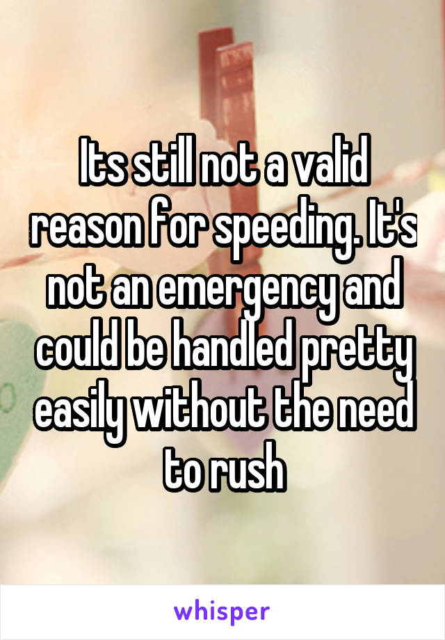 Its still not a valid reason for speeding. It's not an emergency and could be handled pretty easily without the need to rush