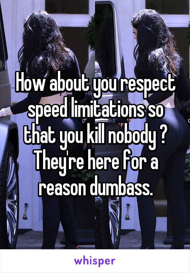 How about you respect speed limitations so that you kill nobody ? They're here for a reason dumbass.