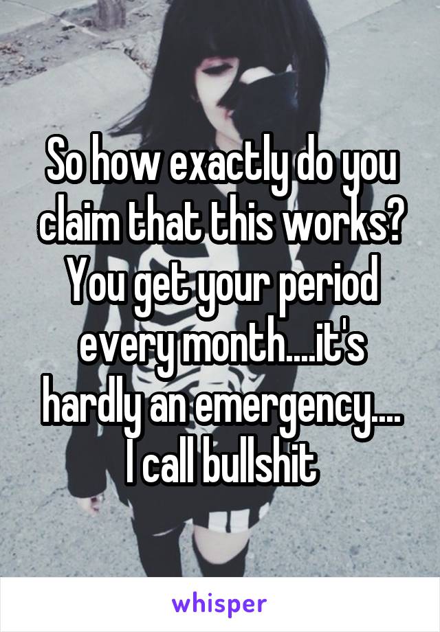 So how exactly do you claim that this works? You get your period every month....it's hardly an emergency....
I call bullshit