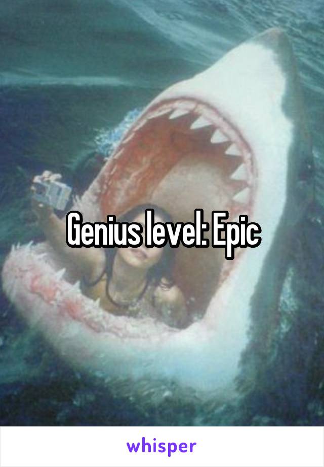 Genius level: Epic