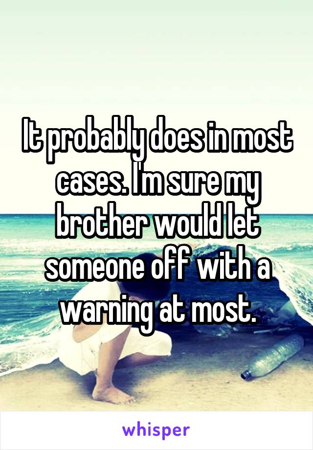 It probably does in most cases. I'm sure my brother would let someone off with a warning at most.