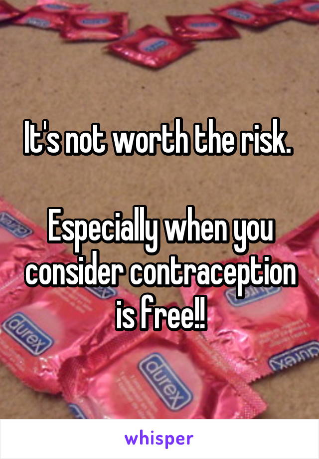 It's not worth the risk.  
Especially when you consider contraception is free!!
