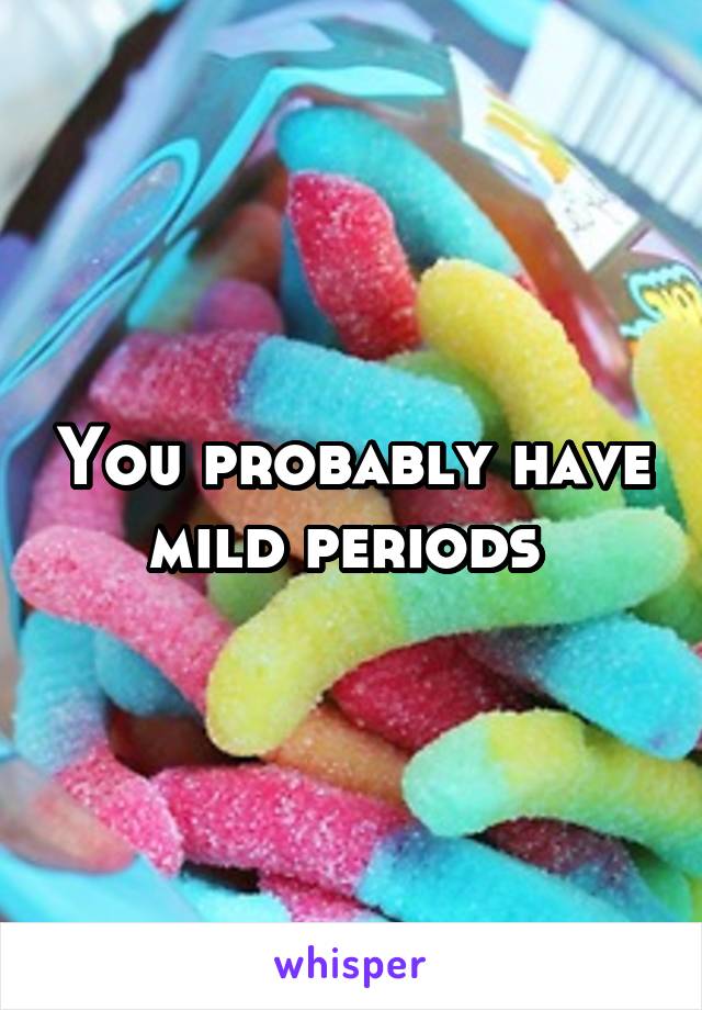 You probably have mild periods 