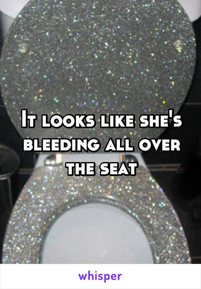 It looks like she's bleeding all over the seat