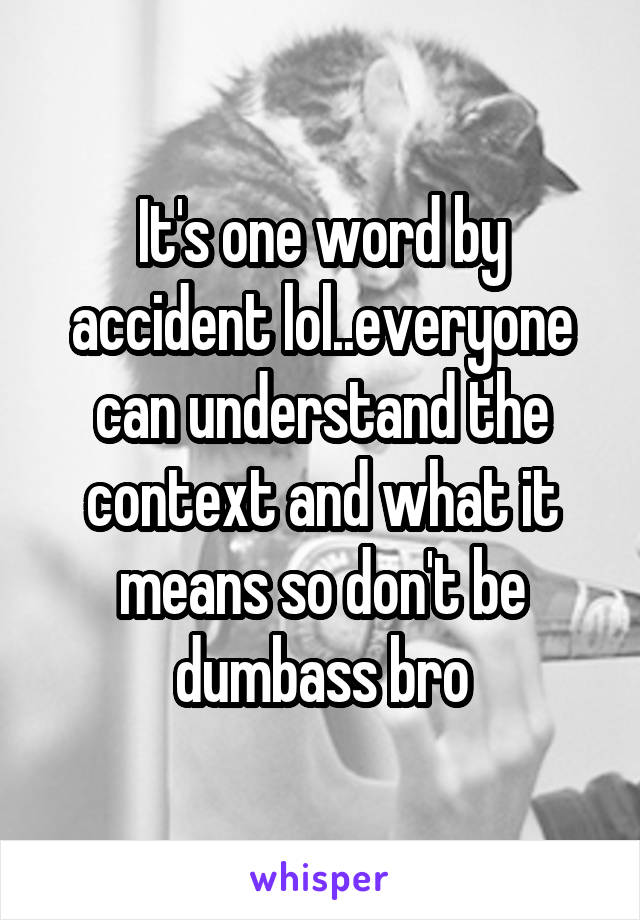 It's one word by accident lol..everyone can understand the context and what it means so don't be dumbass bro