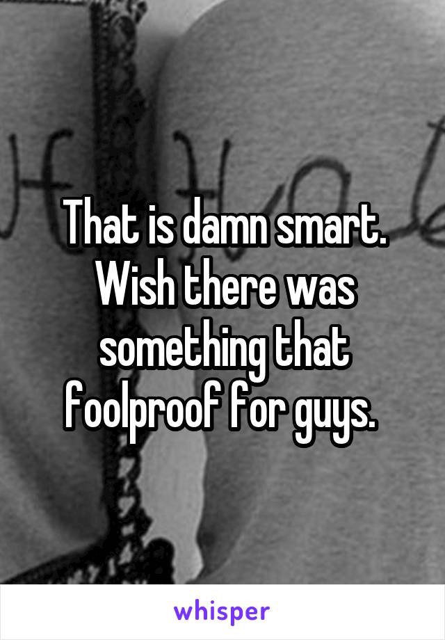 That is damn smart. Wish there was something that foolproof for guys. 