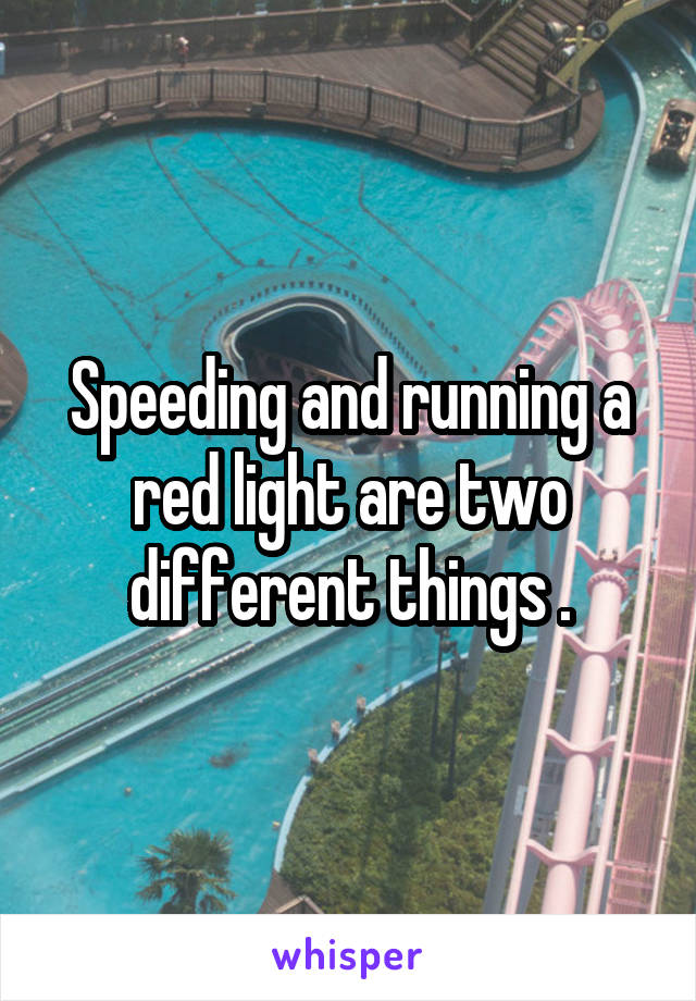 Speeding and running a red light are two different things .